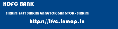 HDFC BANK  SIKKIM EAST SIKKIM GANGTOK GANGTOK - SIKKIM  ifsc code